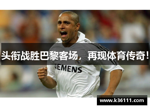 头衔战胜巴黎客场，再现体育传奇！