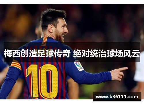 梅西创造足球传奇 绝对统治球场风云